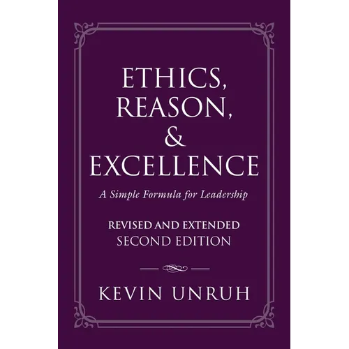 Ethics, Reason, & Excellence: A Simple Formula for Leadership - Revised and Extended Second Edition - Paperback