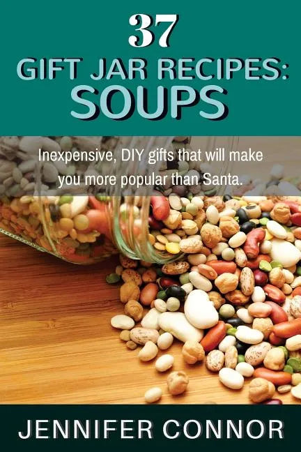 37 Gift Jar Recipes: Soups: Inexpensive, DIY gifts that will make you more popular than Santa. - Paperback