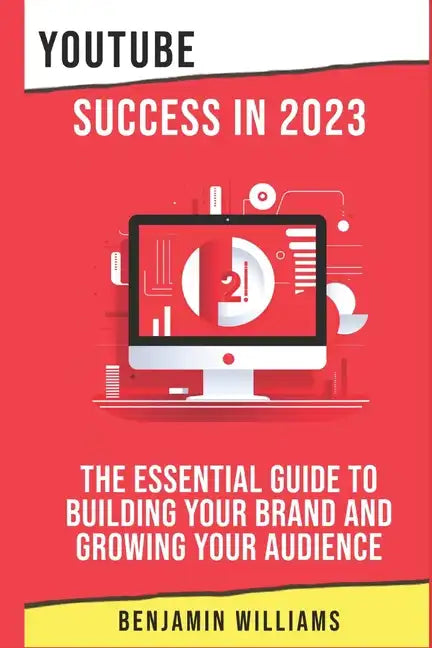 YouTube Success in 2023: The Essential Guide to Building Your Brand and Growing Your Audience - Paperback