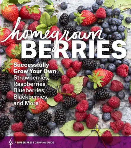 Homegrown Berries: Successfully Grow Your Own Strawberries, Raspberries, Blueberries, Blackberries, and More - Paperback