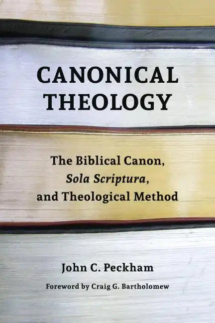 Canonical Theology: The Biblical Canon, Sola Scriptura, and Theological Method - Paperback