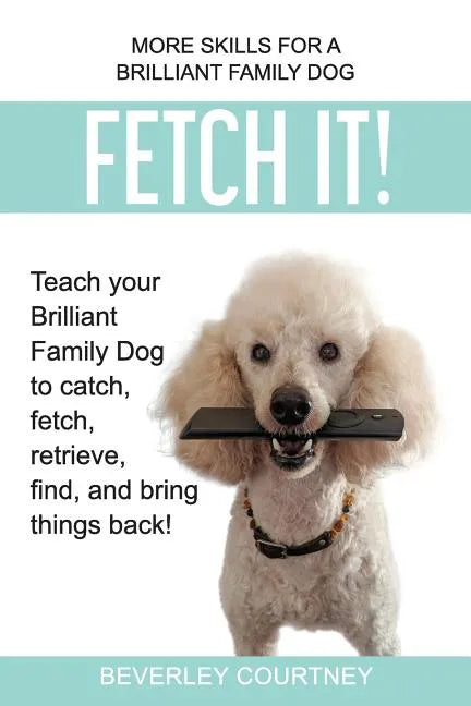 Fetch It!: Teach your Brilliant Family Dog to catch then fetch, retrieve, find, and bring things back - Paperback