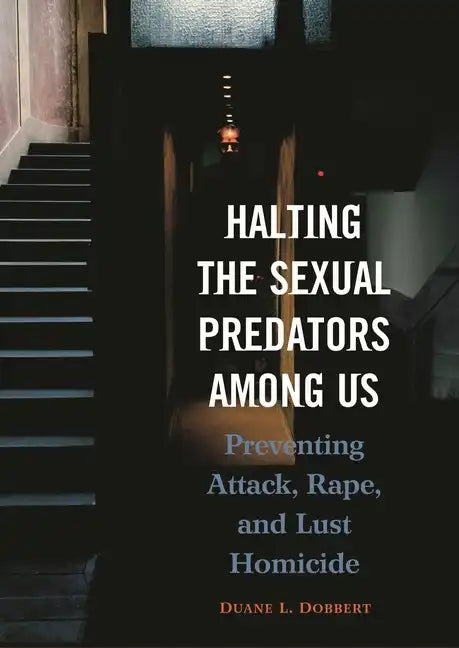 Halting the Sexual Predators Among Us: Preventing Attack, Rape, and Lust Homicide - Hardcover