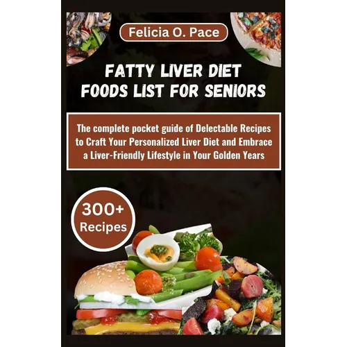 Fatty Liver Diet Foods List for Seniors: The complete pocket guide of Delectable Recipes to Craft Your Personalized Liver Diet and Embrace a Liver-Fri - Paperback