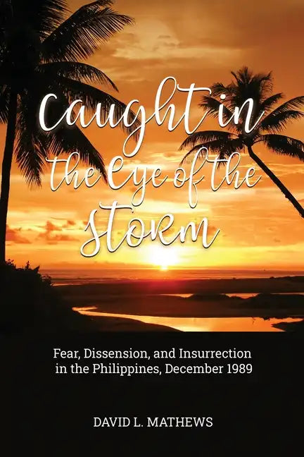 Caught in the Eye of the Storm: Fear, Dissension, and Insurrection in the Philippines, December 1989 - Paperback