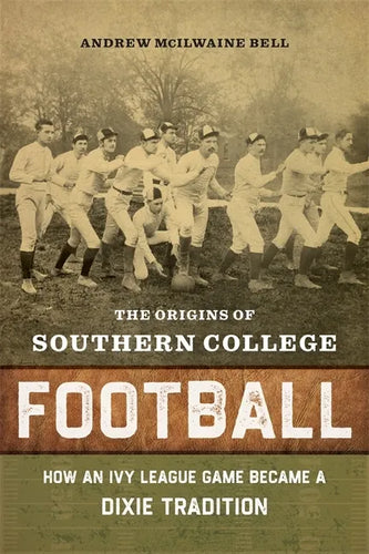 The Origins of Southern College Football: How an Ivy League Game Became a Dixie Tradition - Hardcover