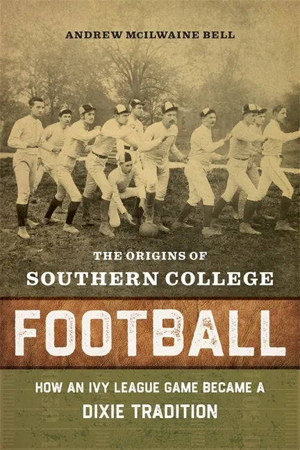 The Origins of Southern College Football: How an Ivy League Game Became a Dixie Tradition - Hardcover