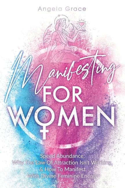 Manifesting For Women: Speed Abundance, Why The Law Of Attraction Isn't Working, & How To Manifest With Divine Feminine Energy - Paperback
