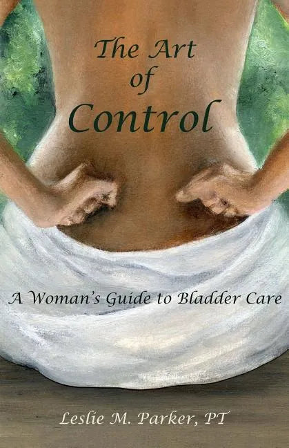 The Art Of Control: A Woman's Guide To Bladder Care - Paperback