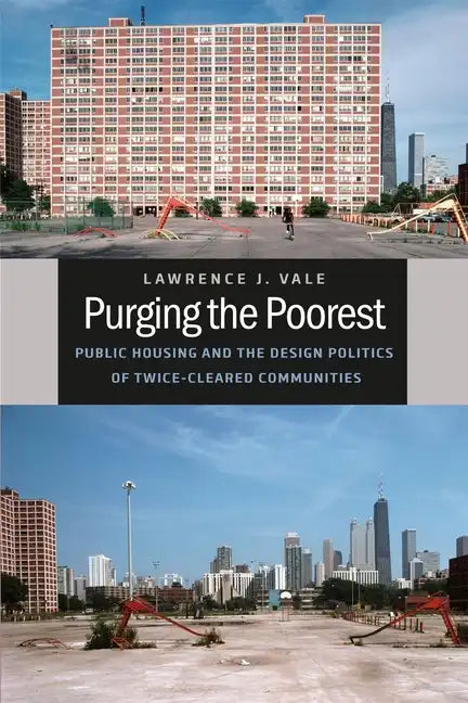 Purging the Poorest: Public Housing and the Design Politics of Twice-Cleared Communities - Paperback