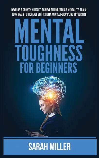 Mental Toughness for Beginners: Develop a Growth Mindset, Achieve an Unbeatable Mentality, Train Your Brain to Increase Self-Esteem and Self-Disciplin - Hardcover