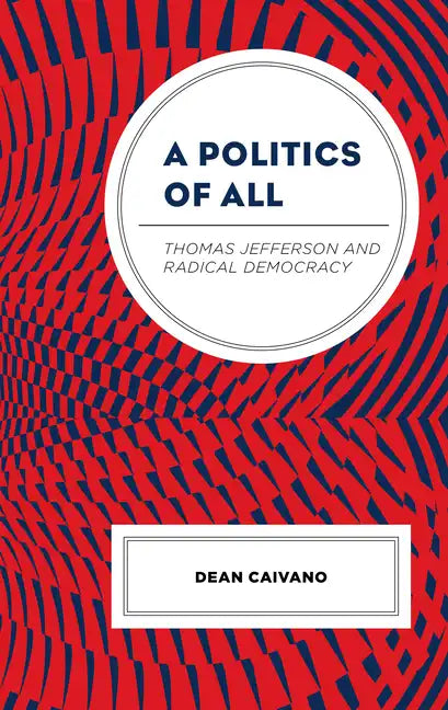 A Politics of All: Thomas Jefferson and Radical Democracy - Hardcover