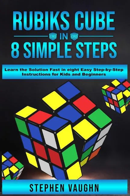 Rubiks Cube In 8 Simple Steps - Learn The Solution Fast In Eight Easy Step-By-Step Instructions For Kids And Beginners - Paperback