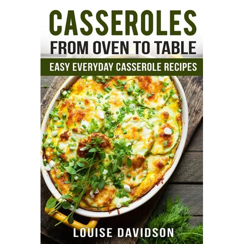 Casseroles: From Oven to Table Easy Everyday Casserole Recipes - Paperback