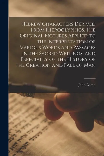 Hebrew Characters Derived From Hieroglyphics. The Original Pictures Applied to the Interpretation of Various Words and Passages in the Sacred Writings - Paperback