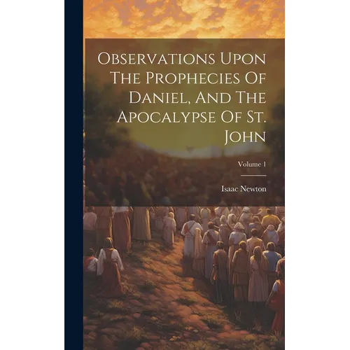 Observations Upon The Prophecies Of Daniel, And The Apocalypse Of St. John; Volume 1 - Hardcover