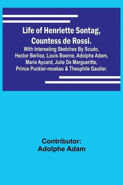 Life of Henriette Sontag, Countess de Rossi.: with Interesting Sketches by Scudo, Hector Berlioz, Louis Boerne, Adolphe Adam, Marie Aycard, Julie de M - Paperback