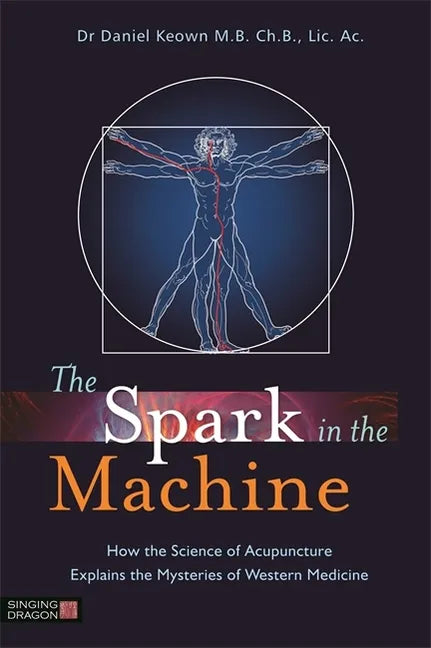The Spark in the Machine: How the Science of Acupuncture Explains the Mysteries of Western Medicine - Paperback