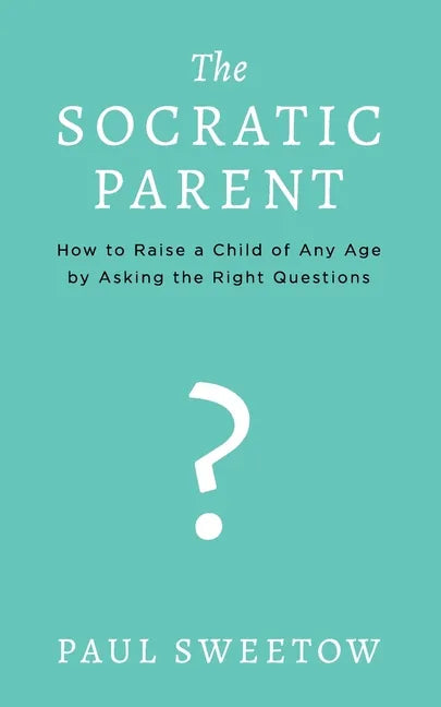 The Socratic Parent: How to Raise Any Aged Child by Asking the Right Questions - Paperback