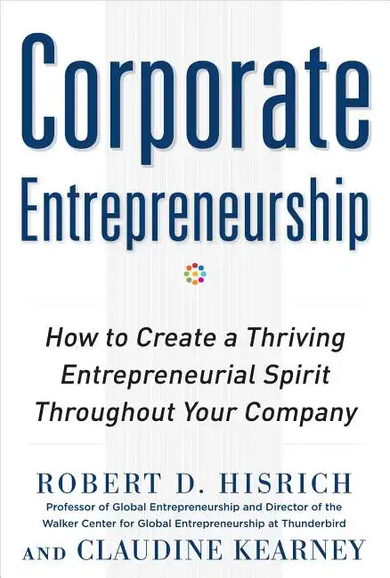 Corporate Entrepreneurship: How to Create a Thriving Entrepreneurial Spirit Throughout Your Company - Hardcover