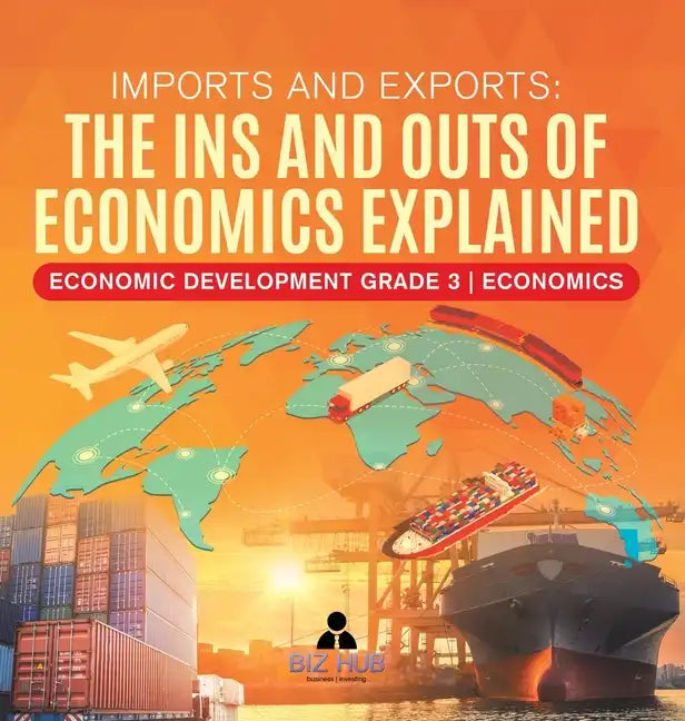 Imports and Exports: The Ins and Outs of Economics Explained Economic Development Grade 3 Economics - Hardcover
