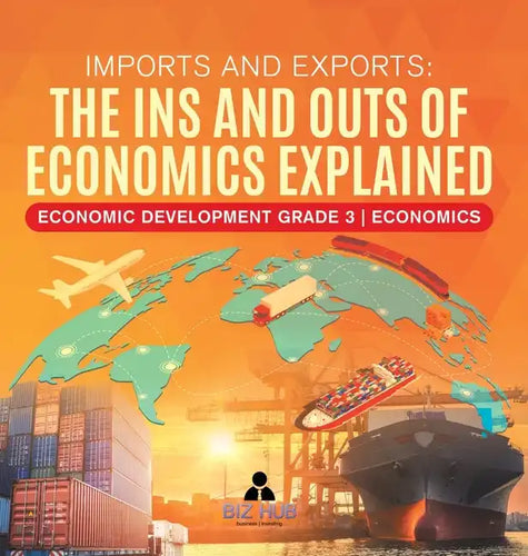 Imports and Exports: The Ins and Outs of Economics Explained Economic Development Grade 3 Economics - Hardcover