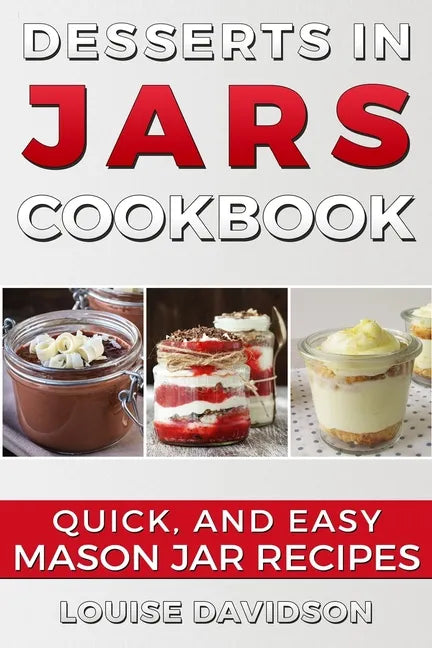 Desserts in Jars Cookbook: Quick and Easy Mason Jar Recipes - Paperback