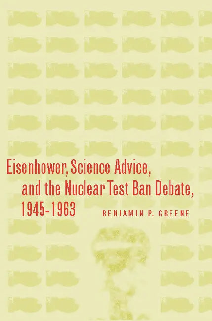 Eisenhower, Science Advice, and the Nuclear Test-Ban Debate, 1945-1963 - Hardcover