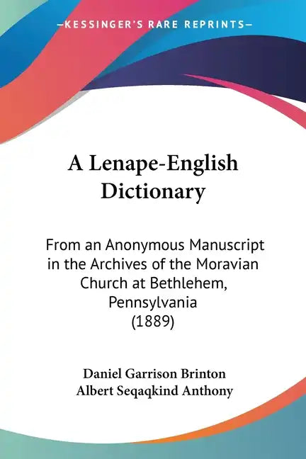 A Lenape-English Dictionary: From an Anonymous Manuscript in the Archives of the Moravian Church at Bethlehem, Pennsylvania (1889) - Paperback