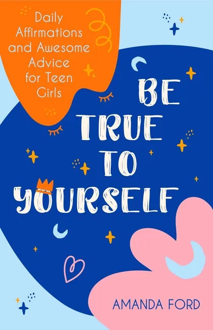 Be True to Yourself: Daily Affirmations and Awesome Advice for Teen Girls (Gifts for Teen Girls, Teen and Young Adult Maturing and Bullying Issues) - Paperback