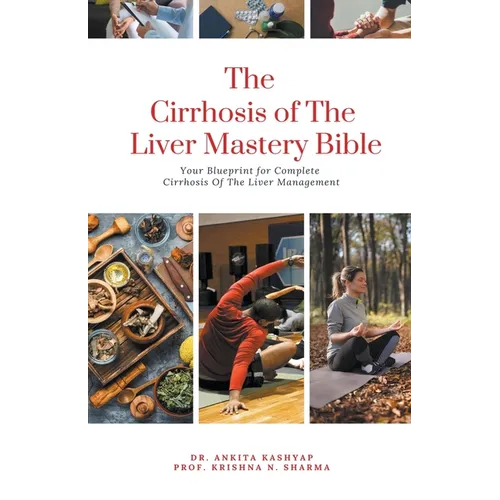 The Cirrhosis Of The Liver Mastery Bible: Your Blueprint for Complete Cirrhosis Of The Liver Management - Paperback