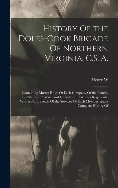 History Of the Doles-Cook Brigade Of Northern Virginia, C.S. A.; Containing Muster Roles Of Each Company Of the Fourth, Twelfth, Twenty-first and Fort - Hardcover