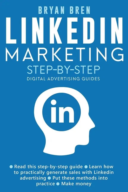 Linkedin Marketing Step-By-Step: The Guide To Linkedin Advertising That Will Teach You How To Sell Anything Through Linkedin - Learn How To Develop A - Paperback