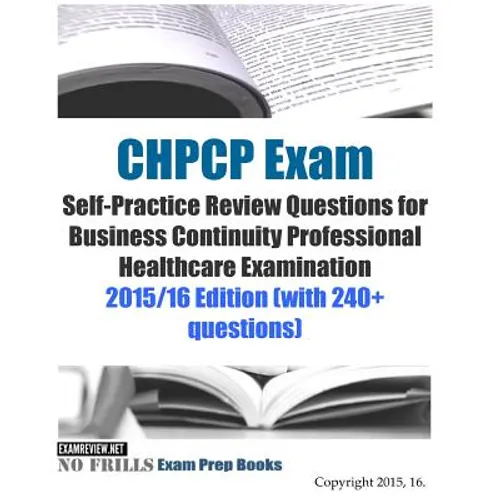 CHPCP Exam Self-Practice Review Questions for Business Continuity Professional Healthcare Examination: 2015/16 Edition (with 240+ questions) - Paperback