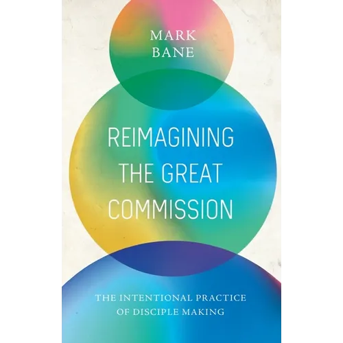 Reimagining the Great Commission: The Intentional Practice of Disciple Making - Paperback