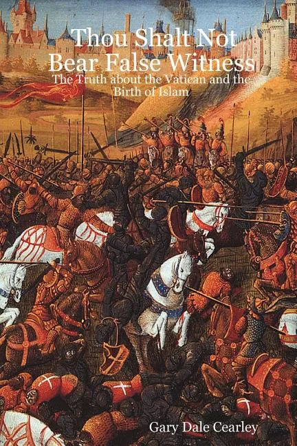 Thou Shalt Not Bear False Witness: The Truth about the Vatican and the Birth of Islam - Paperback