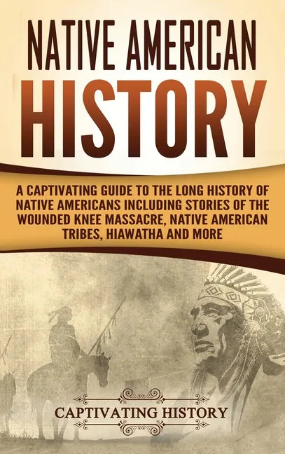 Native American History: A Captivating Guide to the Long History of Native Americans Including Stories of the Wounded Knee Massacre, Native Ame - Hardcover