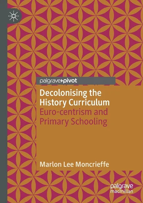 Decolonising the History Curriculum: Euro-Centrism and Primary Schooling - Paperback