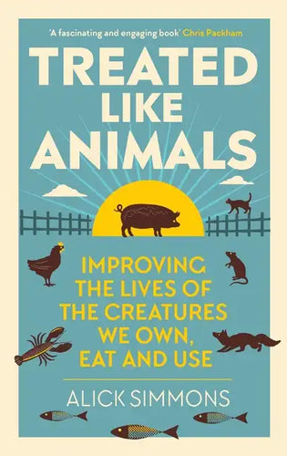 Treated Like Animals: Improving the Lives of the Creatures We Own, Eat and Use - Hardcover