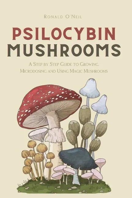 Psilocybin Mushrooms: A Step by Step Guide to Growing, Microdosing and Using Magic Mushrooms - Paperback