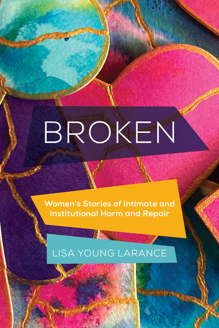 Broken: Women's Stories of Intimate and Institutional Harm and Repair Volume 12 - Hardcover