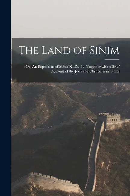 The Land of Sinim; or, An Exposition of Isaiah XLIX. 12. Together With a Brief Account of the Jews and Christians in China - Paperback