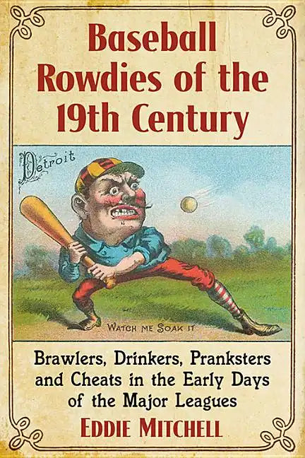 Baseball Rowdies of the 19th Century: Brawlers, Drinkers, Pranksters and Cheats in the Early Days of the Major Leagues - Paperback