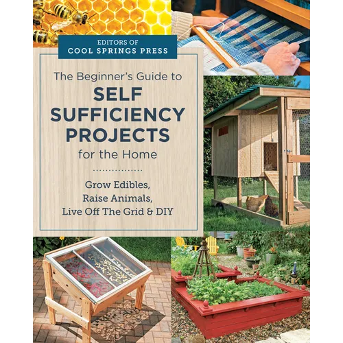 Beginner's Guide to Self Sufficiency Projects for the Home: Grow Edibles, Raise Animals, Live Off the Grid & DIY - Paperback