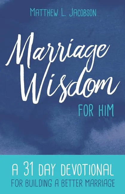 Marriage Wisdom for Him: A 31 Day Devotional for Building a Better Marriage - Paperback