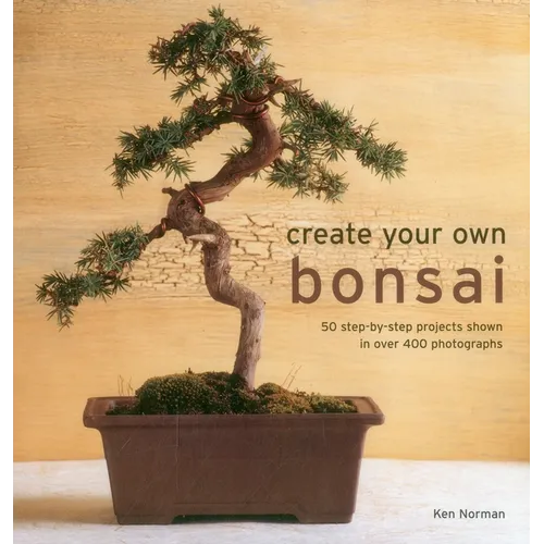 Create Your Own Bonsai: 50 Step-By-Step Projects Shown in Over 400 Photographs - Hardcover