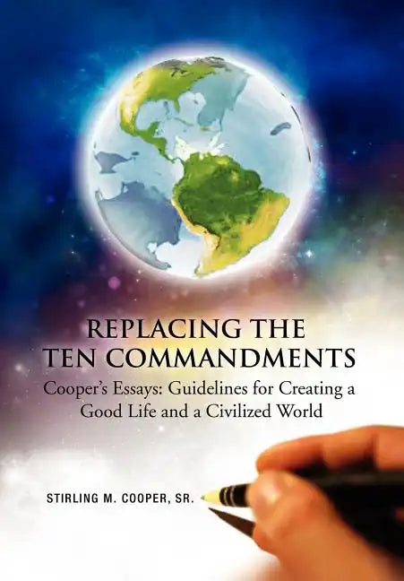 Replacing the Ten Commandments: Cooper's Essays Guidelines for Creating a Good Life and a Civilized World - Hardcover