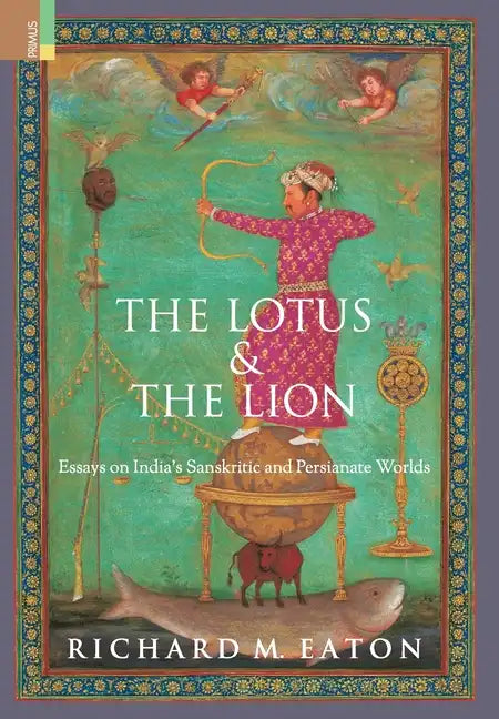 The Lotus and The Lion: Essays on India's Sanskritic and Persianate Worlds - Hardcover
