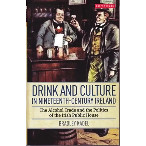 Drink and Culture in Nineteenth-Century Ireland: The Alcohol Trade and the Politics of the Irish Public House - Paperback