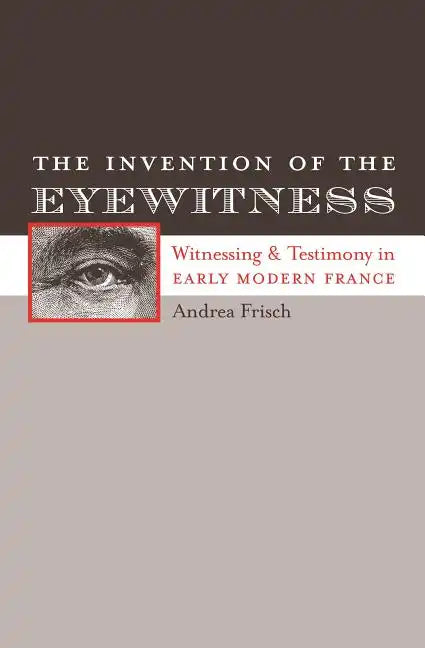 The Invention of the Eyewitness: Witnessing and Testimony in Early Modern France - Paperback